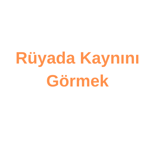 kaynımı gördüm ne anlama geliyor? iyi mi kötü bir rüya mı ?